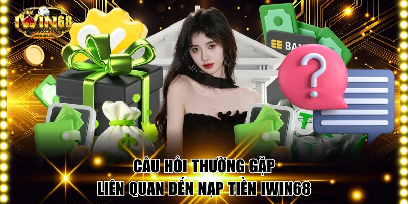 Nạp Tiền IWIN68 Siêu Tốc Dùng 4 Phương Thức Chính Thống Câu hỏi thường gặp liên quan đến nạp tiền IWIN68
