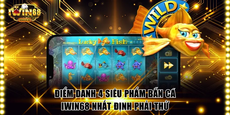 Bắn Cá IWIN68 - Thiên Đường Săn Cá Đổi Thưởng Cực Mê Điểm danh 4 siêu phẩm bắn cá IWIN68 nhất định phải thử