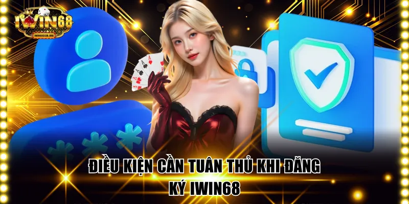 Đăng Ký IWIN68 - Mở Tài Khoản Nhanh, An Toàn Trong 1 Phút Điều kiện cần tuân thủ khi đăng ký IWIN68