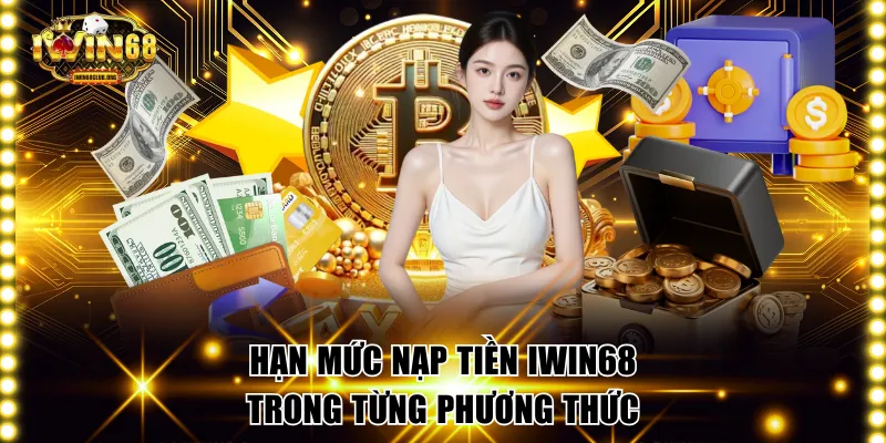 Nạp Tiền IWIN68 Siêu Tốc Dùng 4 Phương Thức Chính Thống Hạn mức nạp tiền IWIN68 trong từng phương thức