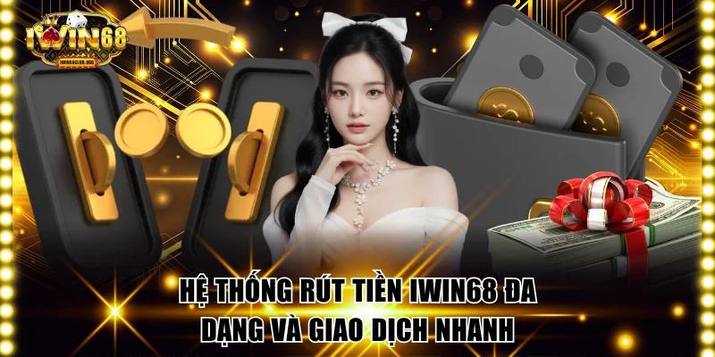 Rút Tiền IWIN68 | Hướng Dẫn Thực Hiện Chuẩn Xác An Toàn Hệ thống rút tiền IWIN68 đa dạng và giao dịch nhanh
