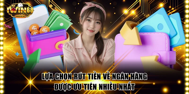 Rút Tiền IWIN68 | Hướng Dẫn Thực Hiện Chuẩn Xác An Toàn Lựa chọn rút tiền về ngân hàng được ưu tiên nhiều nhất