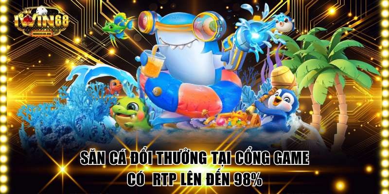 Săn cá đổi thưởng tại cổng game có  RTP lên đến 98%