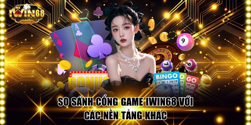 So sánh cổng game IWIN68 với các nền tảng khác